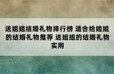 送姐姐结婚礼物排行榜 适合给姐姐的结婚礼物推荐 送姐姐的结婚礼物实用